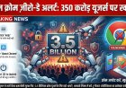 Google Chrome Zero-Day Alert: 350 करोड़ यूजर्स पर बड़ा खतरा! तुरंत बदलें ये सेटिंग्स