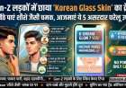 Gen-Z लड़कों में छाया 'Korean Glass Skin' का क्रेज: घर बैठे पाएं शीशे जैसी चमक, आजमाएं ये 5 असरदार उपाय!