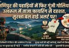 मणिपुर की पहाड़ियों में फिर गूंजी गोलियां: उखरूल में ताजा फायरिंग से दहशत, सुरक्षा बल हाई अलर्ट पर!