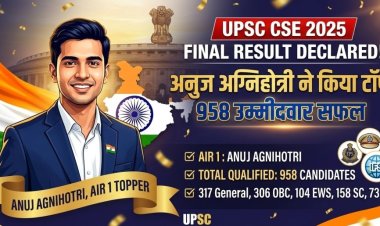 UPSC CSE 2025 अंतिम परिणाम घोषित: अनुज अग्निहोत्री बने टॉपर, 958 उम्मीदवार सफल