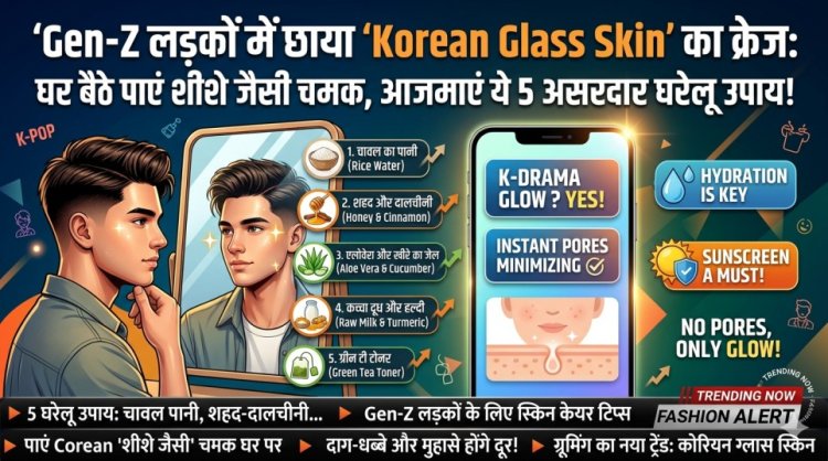 Gen-Z लड़कों में छाया 'Korean Glass Skin' का क्रेज: घर बैठे पाएं शीशे जैसी चमक, आजमाएं ये 5 असरदार उपाय!